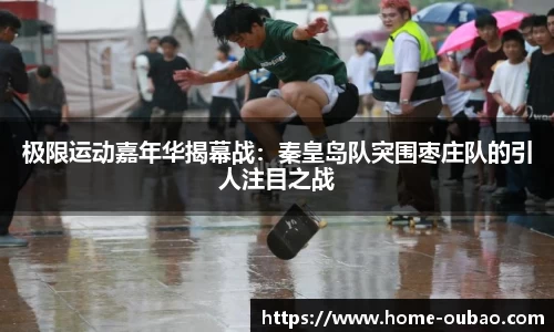 极限运动嘉年华揭幕战：秦皇岛队突围枣庄队的引人注目之战