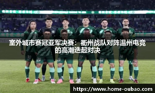 室外城市赛冠亚军决赛：衢州战队对阵温州电竞的高潮迭起对决