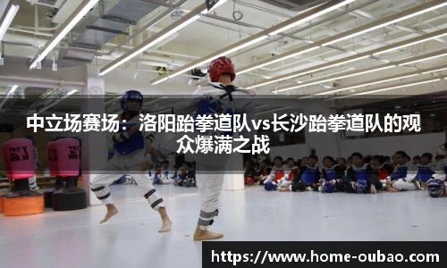 中立场赛场：洛阳跆拳道队vs长沙跆拳道队的观众爆满之战