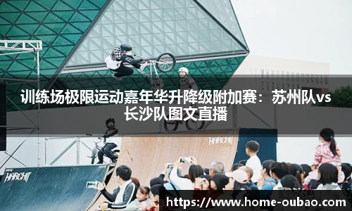训练场极限运动嘉年华升降级附加赛：苏州队vs长沙队图文直播