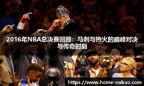 2016年NBA总决赛回顾：马刺与热火的巅峰对决与传奇时刻